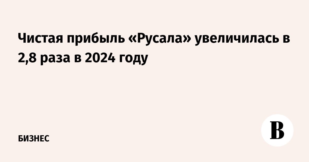 Чистая прибыль «Русала» увеличилась в 2,8 раза в 2024 году