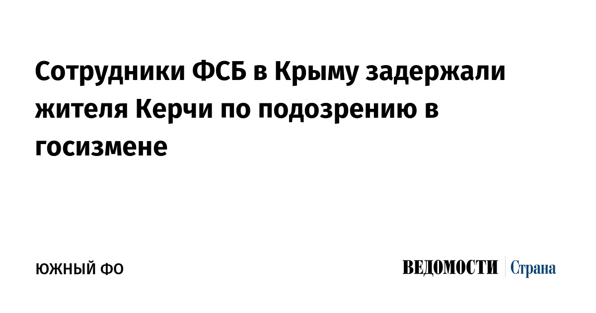 Сотрудники ФСБ в Крыму задержали жителя Керчи по подозрению в госизмене