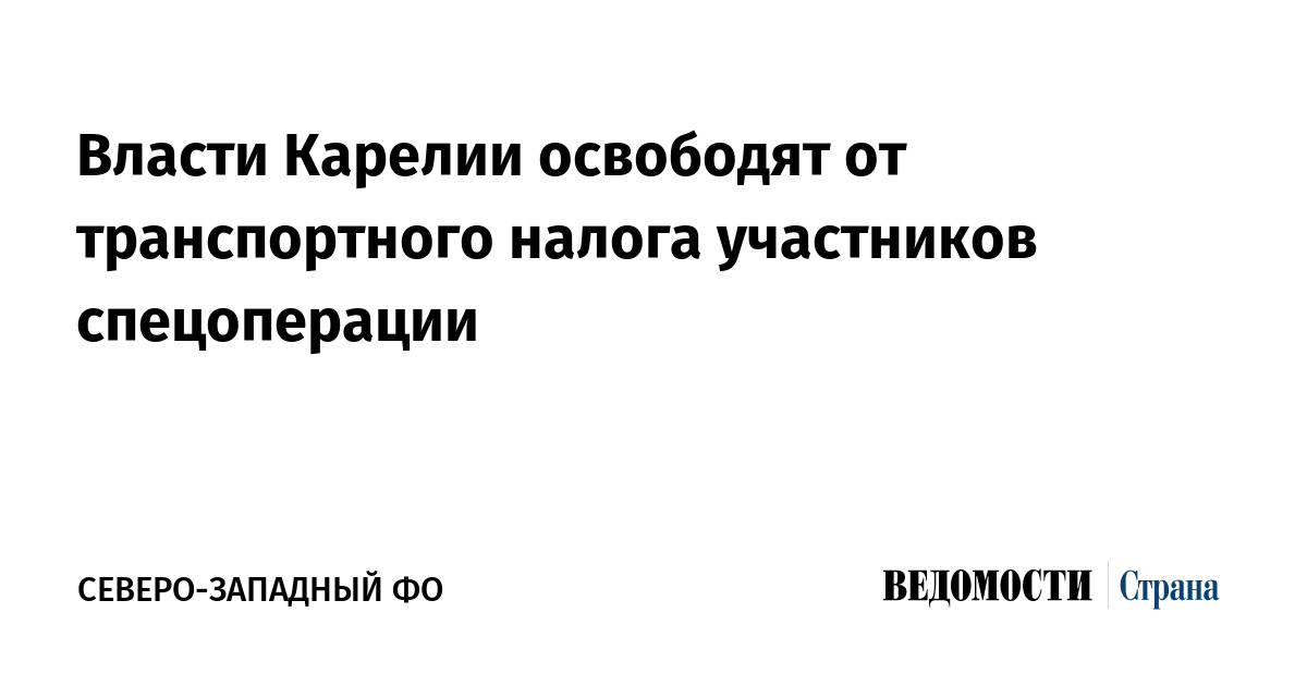 Власти Карелии освободят от транспортного налога участников спецоперации