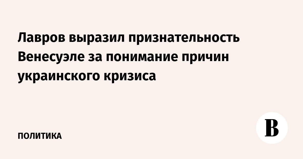 Лавров выразил признательность Венесуэле за понимание причин украинского кризиса