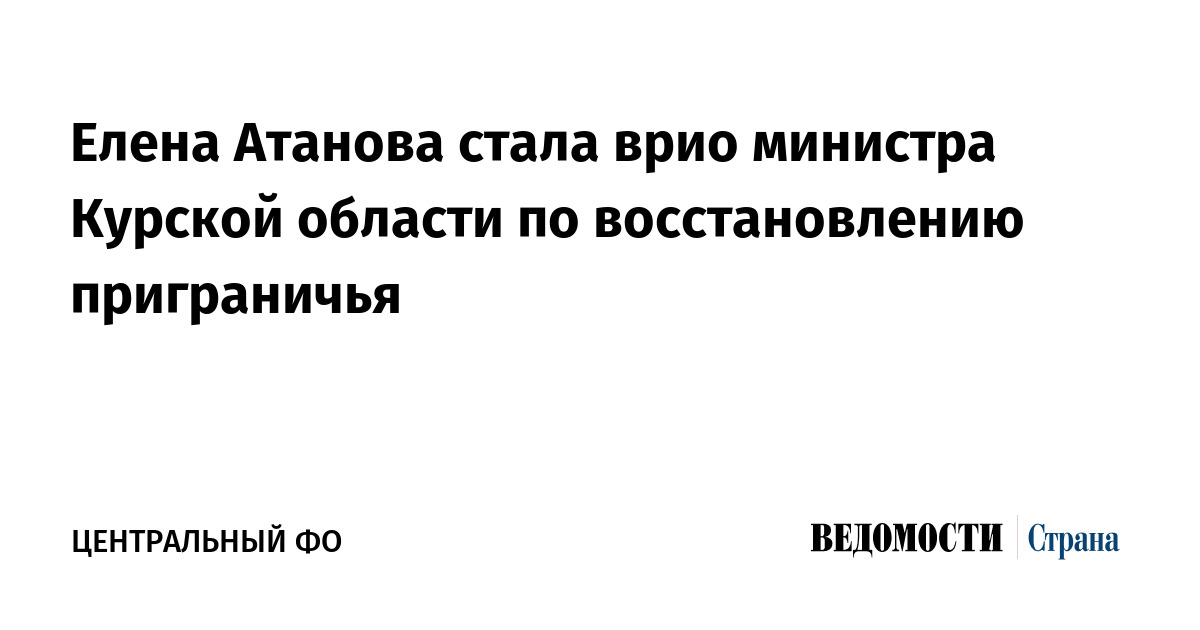 Елена Атанова стала врио министра Курской области по восстановлению приграничья