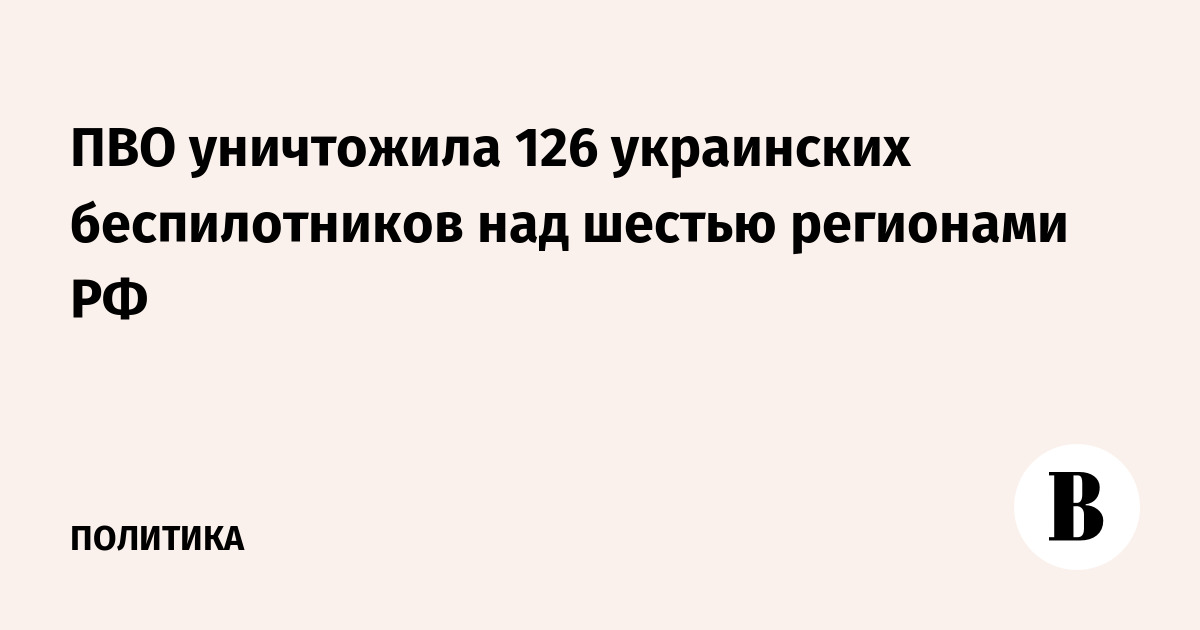 ПВО уничтожила 126 украинских беспилотников над шестью регионами РФ