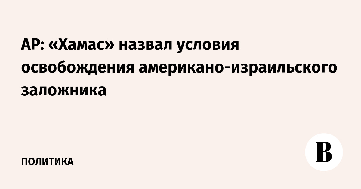 AP: «Хамас» назвал условия освобождения американо-израильского заложника