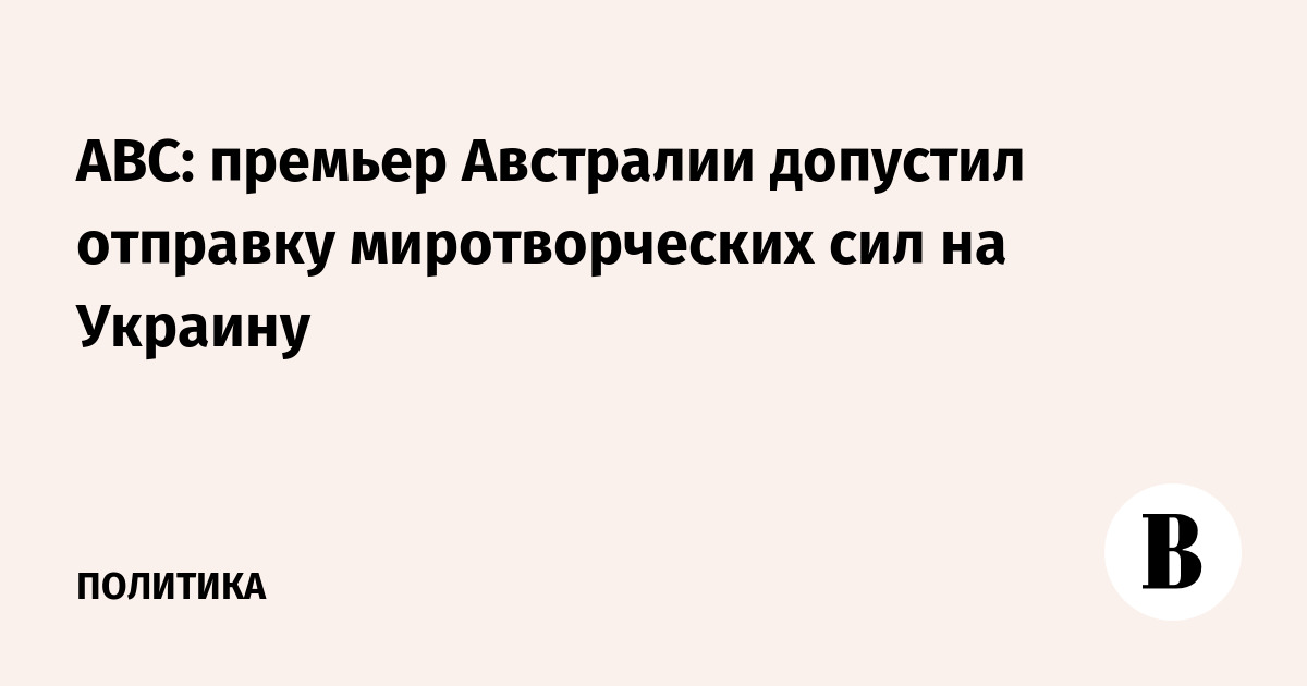 ABC: премьер Австралии допустил отправку миротворческих сил на Украину