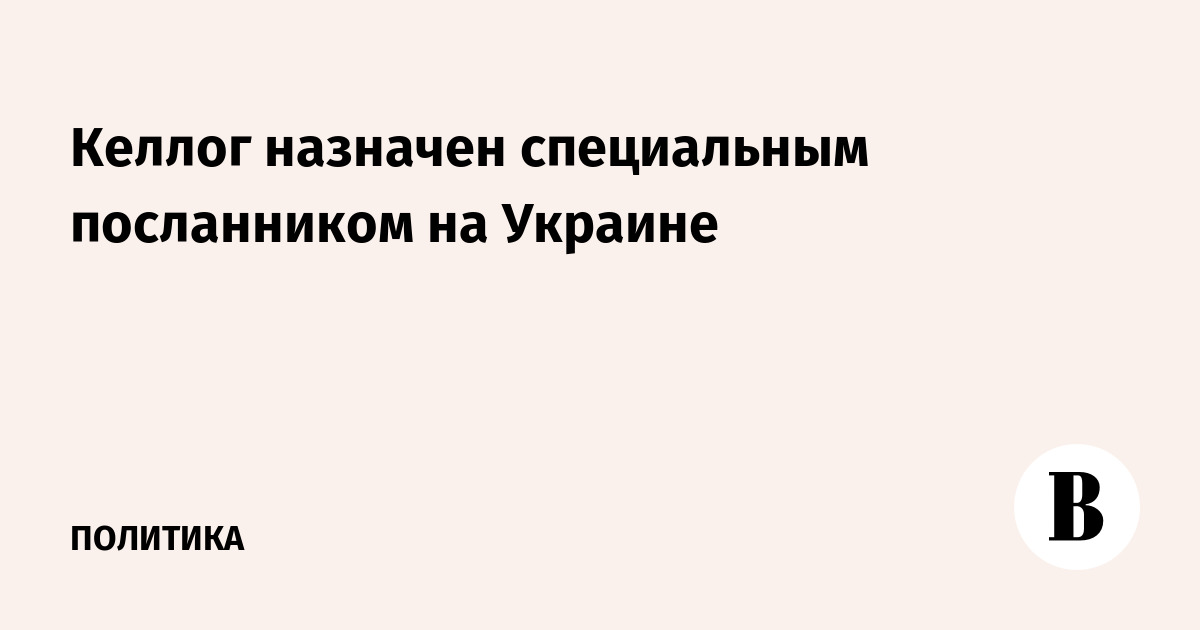 Келлог назначен специальным посланником на Украине