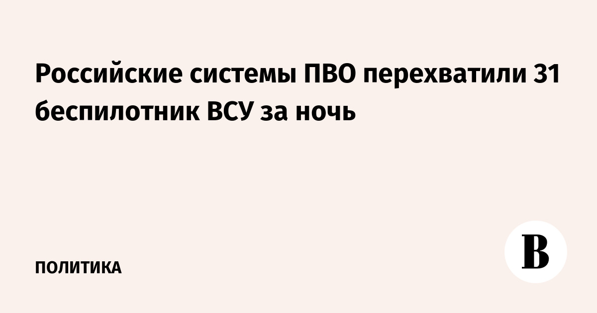 Российские системы ПВО перехватили 31 беспилотник ВСУ за ночь