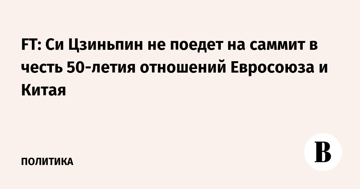 FT: Си Цзиньпин не поедет на саммит в честь 50-летия отношений Евросоюза и Китая