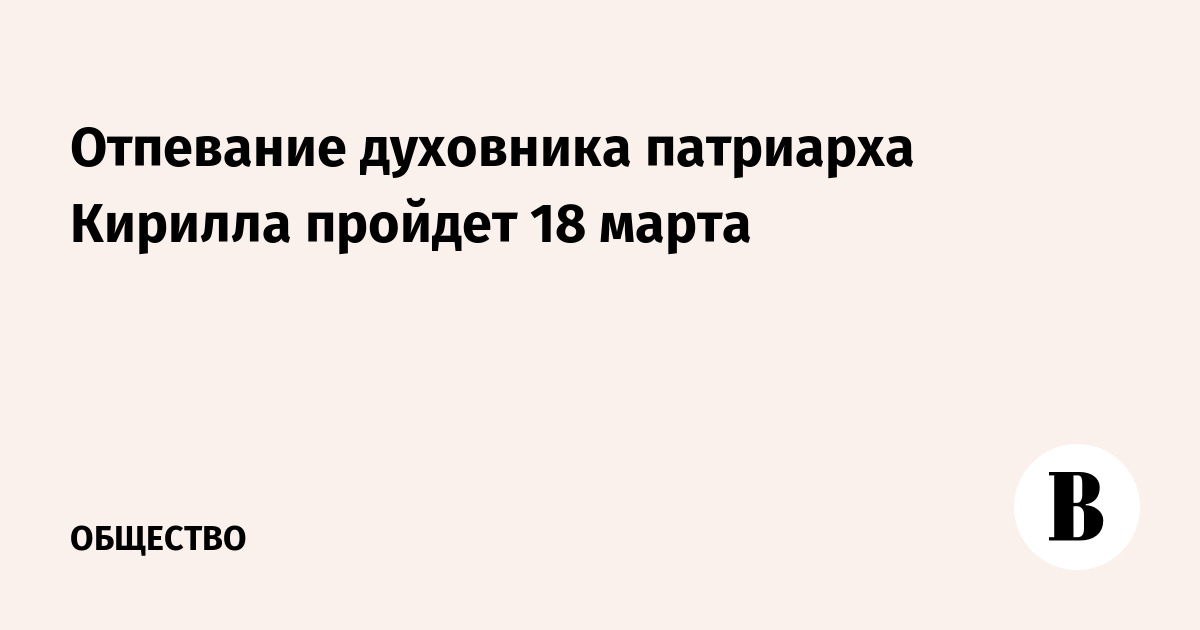 Отпевание духовника патриарха Кирилла пройдет 18 марта