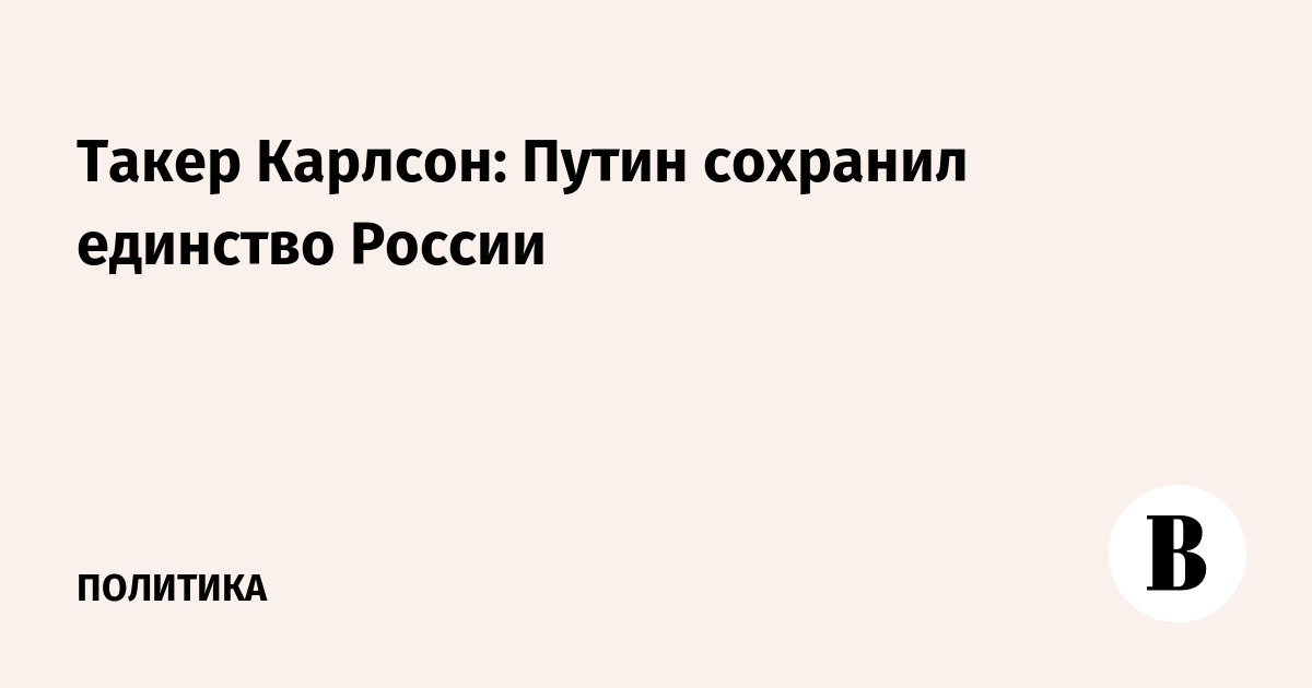 Такер Карлсон: Путин сохранил единство России