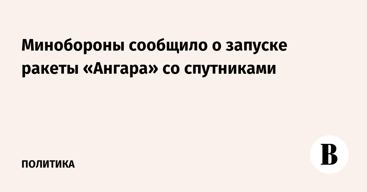 Минобороны сообщило о запуске ракеты «Ангара» со спутниками