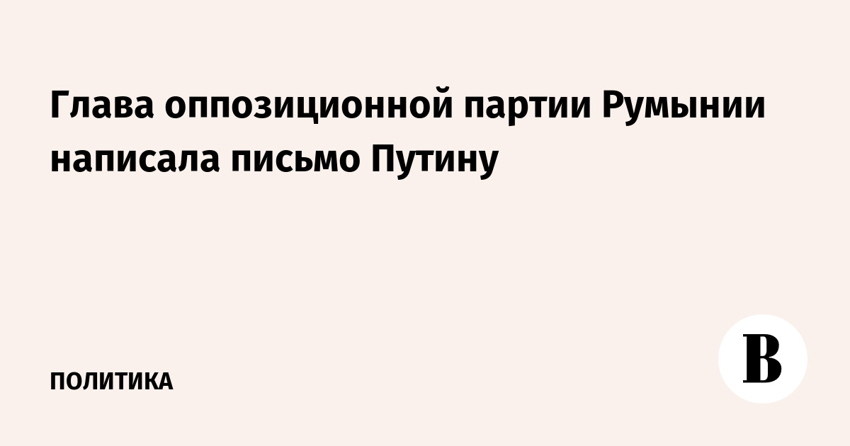 Глава оппозиционной партии Румынии написала письмо Путину