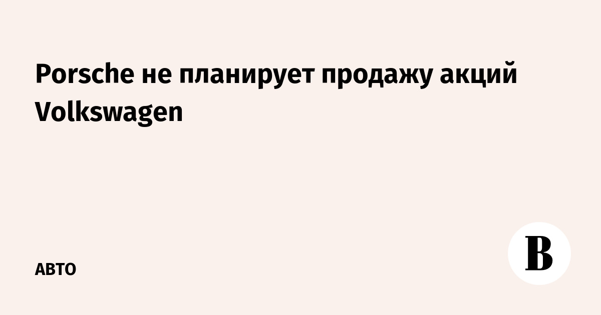 Porsche не планирует продажу акций Volkswagen