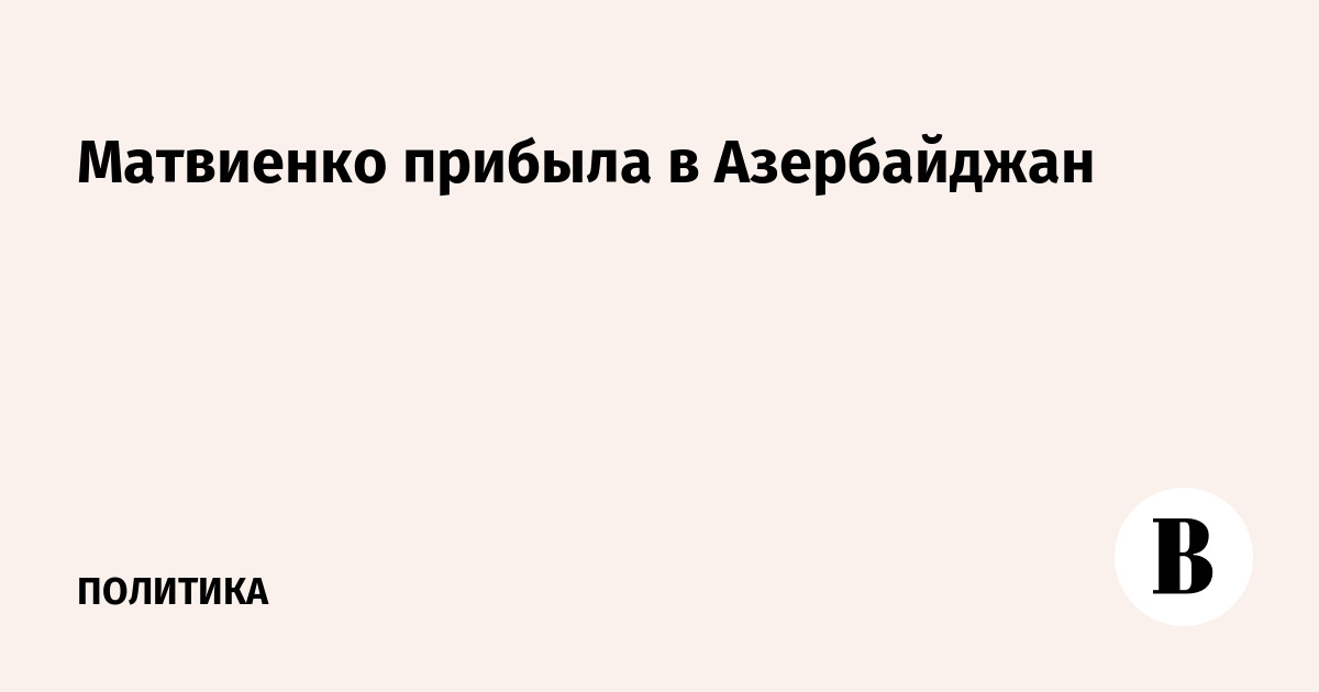 Матвиенко прибыла в Азербайджан