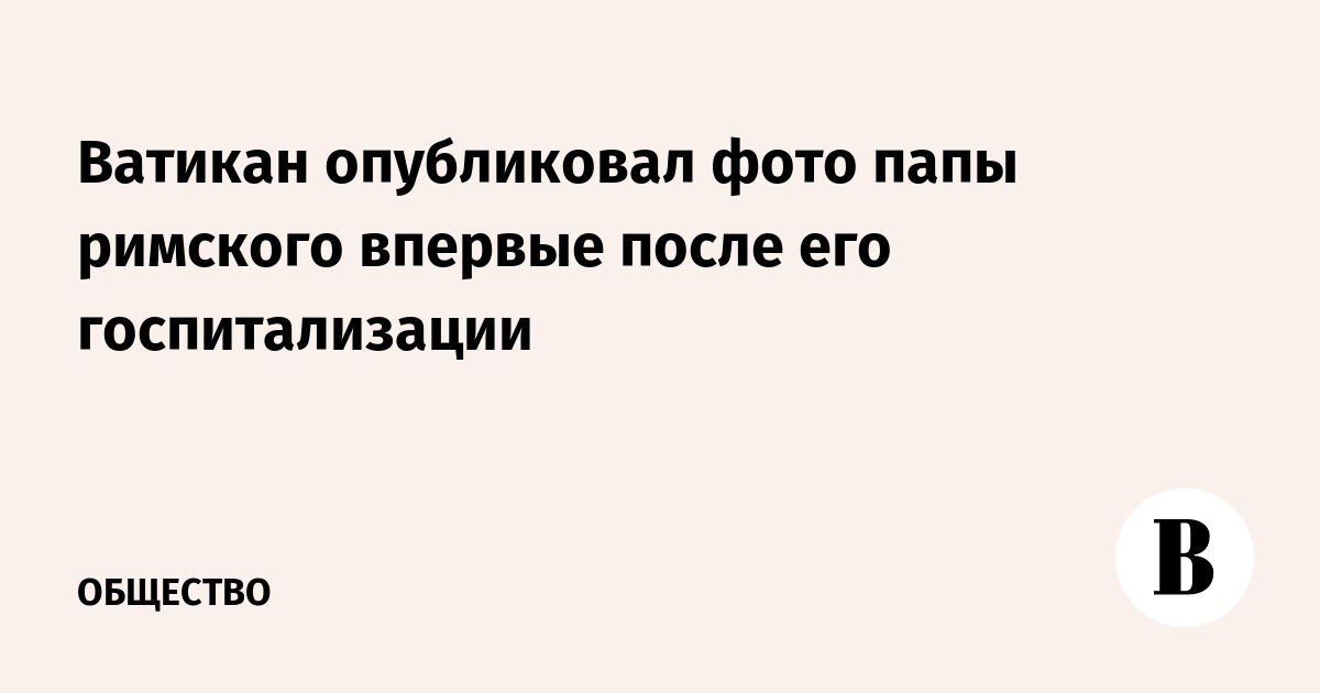 Ватикан опубликовал фото папы римского впервые после его госпитализации