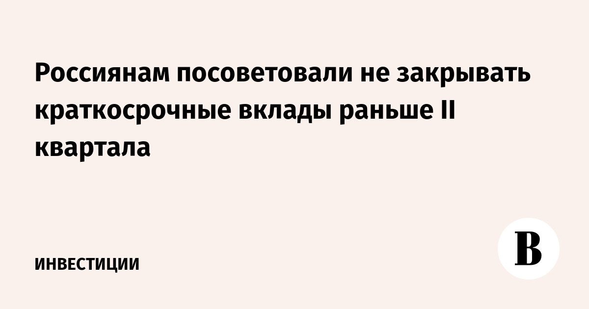 Россиянам посоветовали не закрывать краткосрочные вклады раньше II квартала