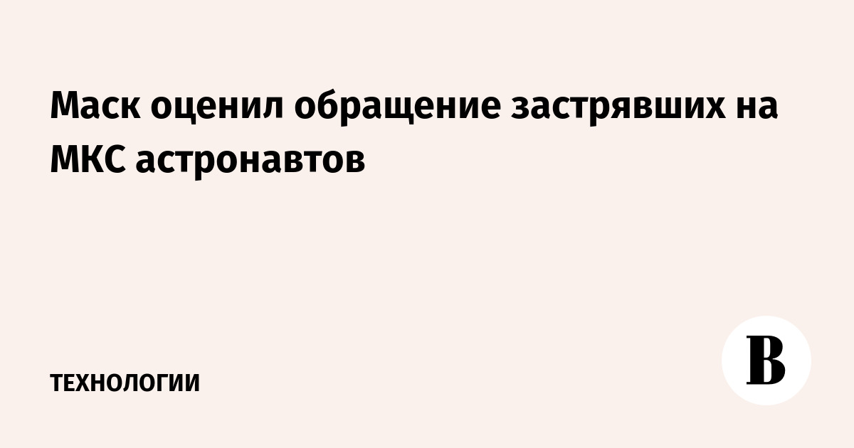 Маск оценил обращение застрявших на МКС астронавтов