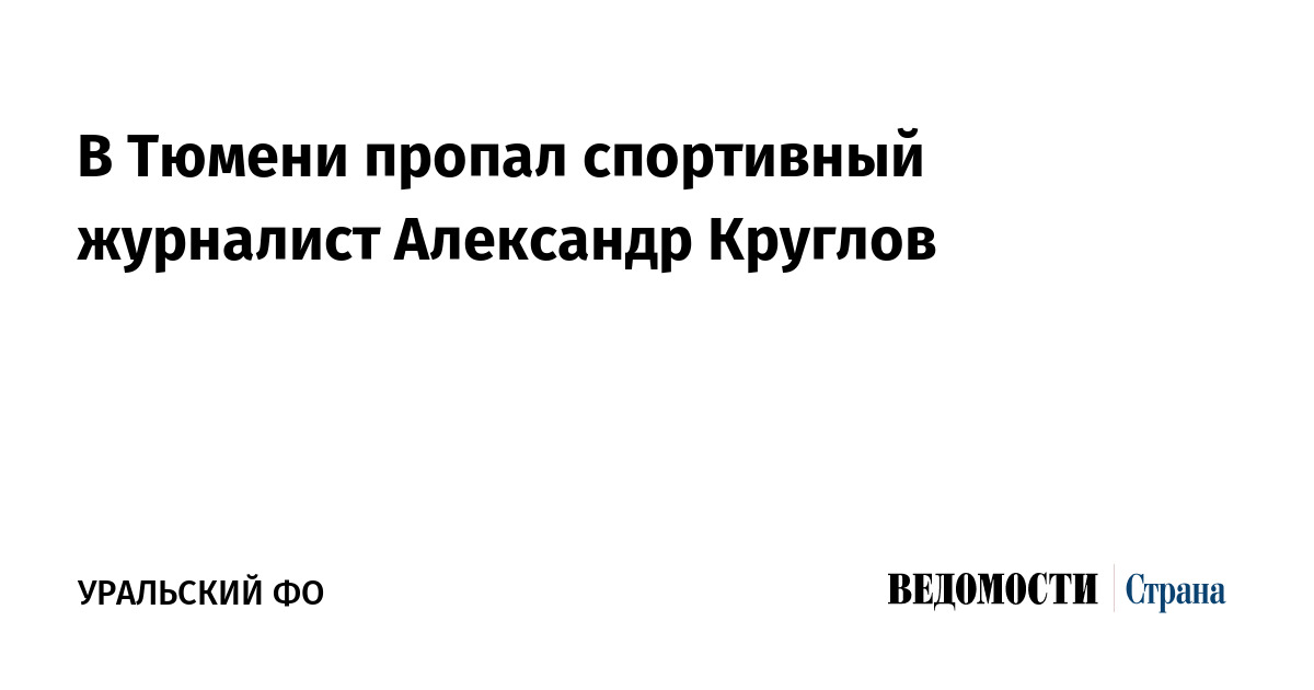 В Тюмени пропал спортивный журналист Александр Круглов