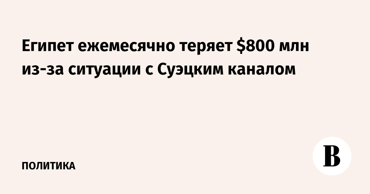 Египет ежемесячно теряет $800 млн из-за ситуации с Суэцким каналом