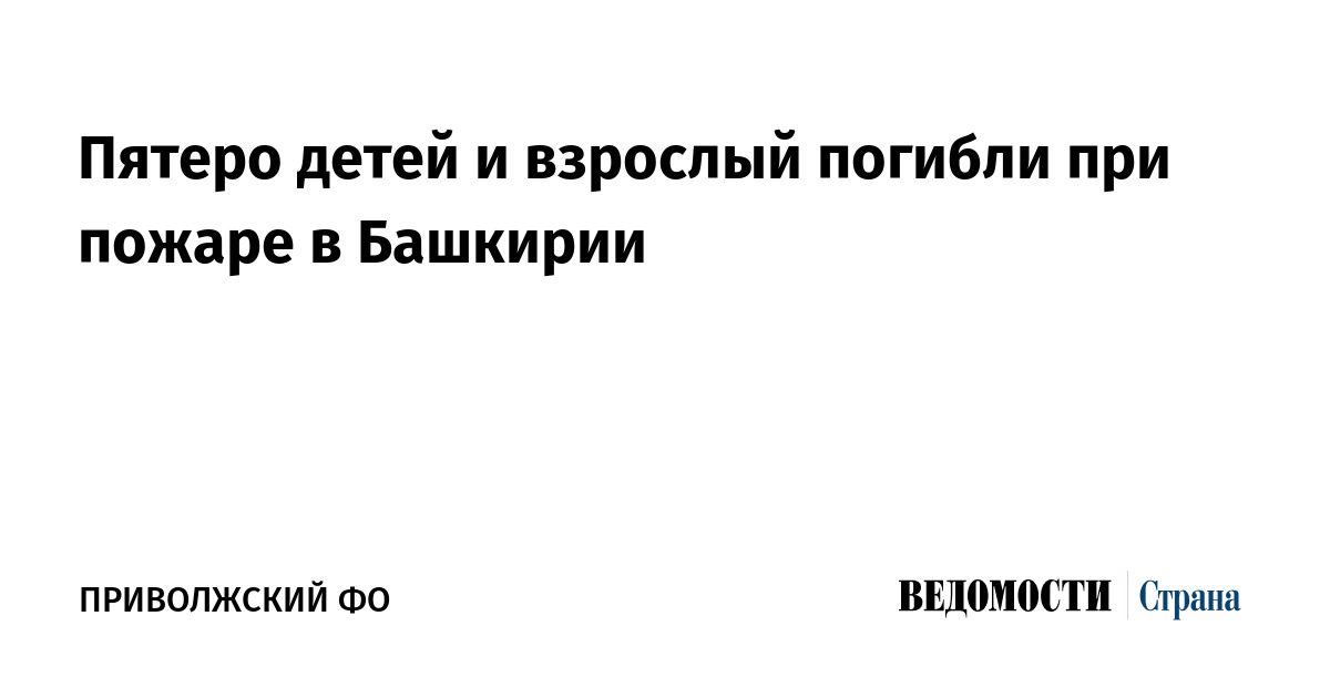 Пятеро детей и взрослый погибли при пожаре в Башкирии