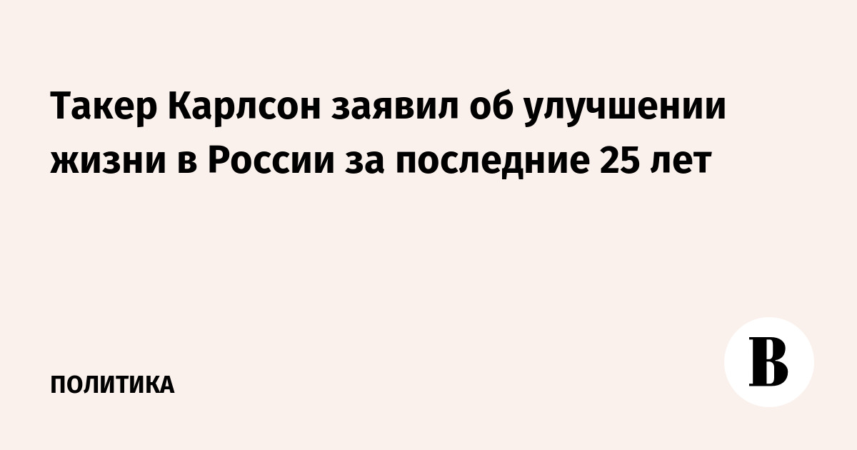 Такер Карлсон заявил об улучшении жизни в России за последние 25 лет