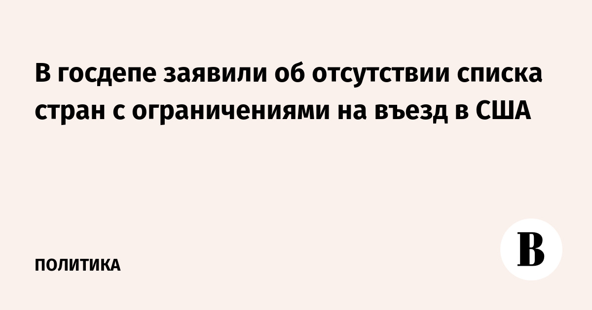 В госдепе заявили об отсутствии списка стран с ограничениями на въезд в США