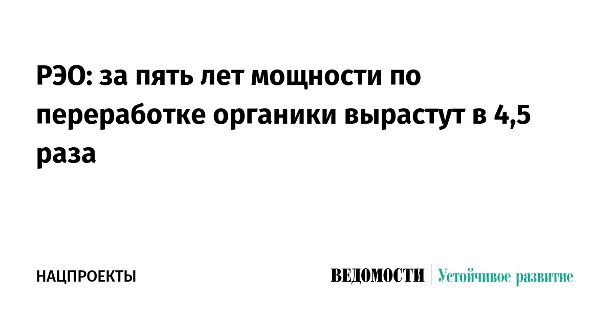 РЭО: за пять лет мощности по переработке органики вырастут в 4,5 раза