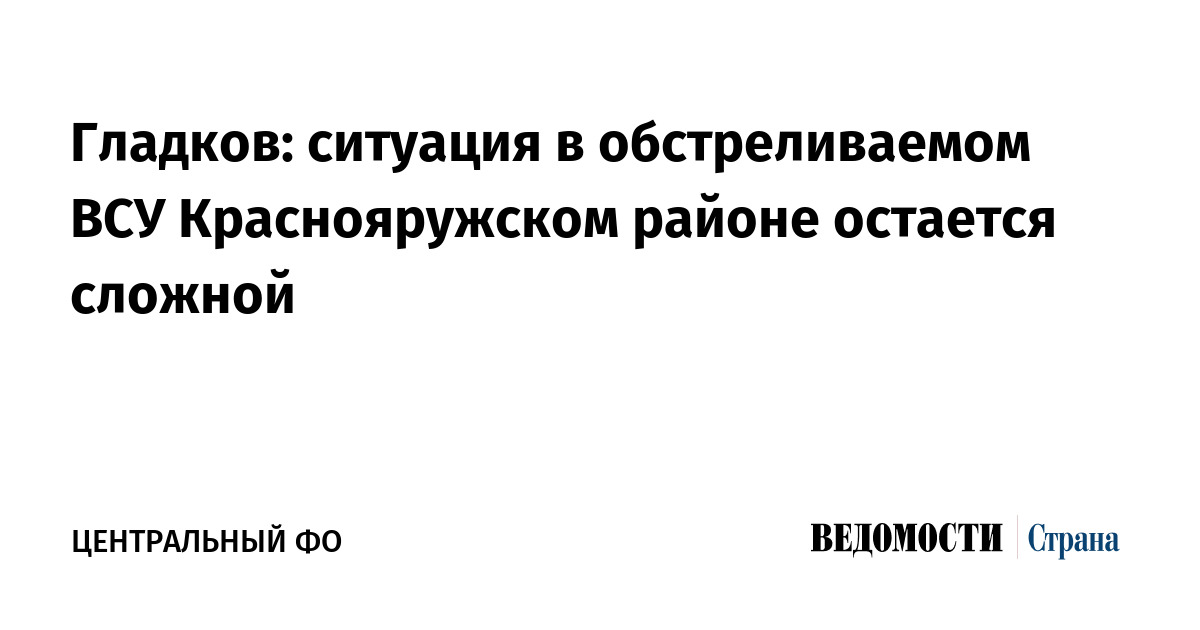 Гладков: ситуация в обстреливаемом ВСУ Краснояружском районе остается сложной