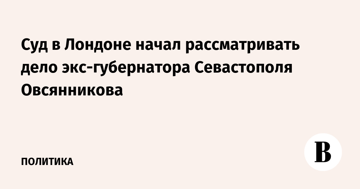 Суд в Лондоне начал рассматривать дело экс-губернатора Севастополя Овсянникова