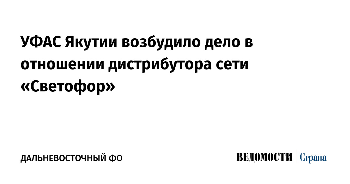 УФАС Якутии возбудило уголовное дело против дистрибьютора сети «Светофор»