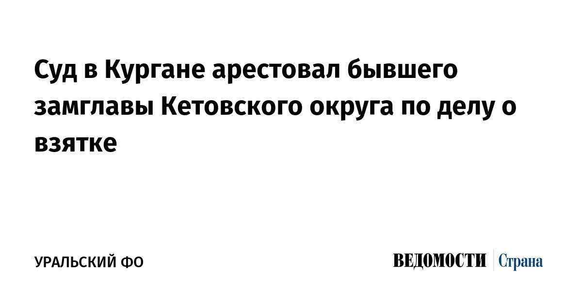 Суд в Кургане арестовал бывшего замглавы Кетовского округа по делу о взятке