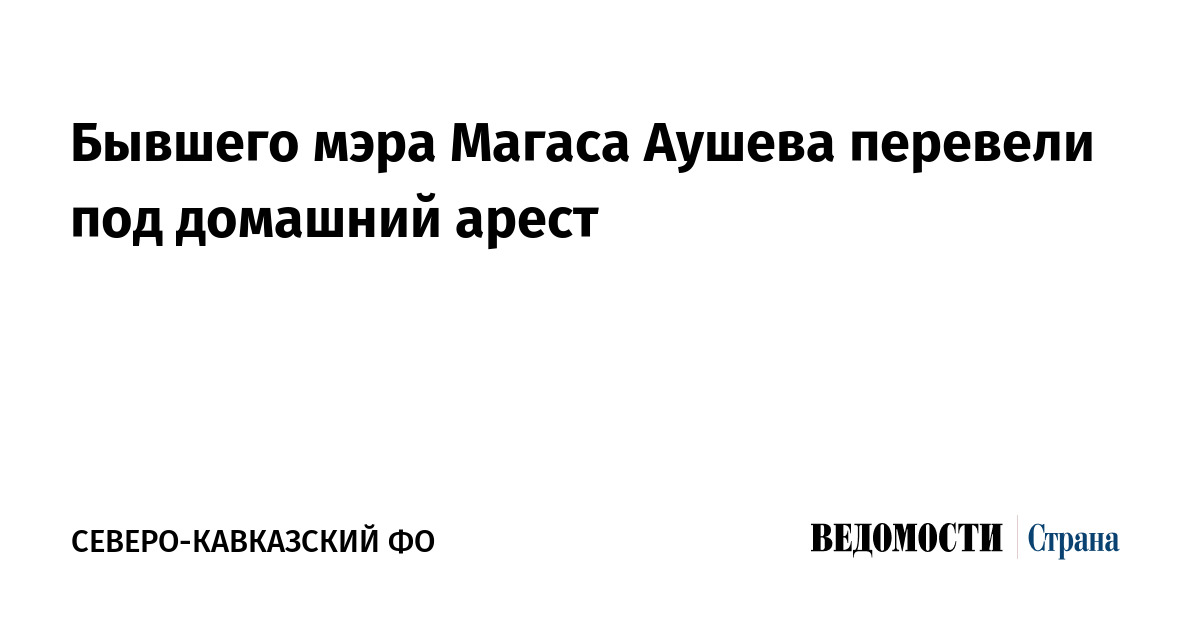 Бывшего мэра Магаса Аушева перевели под домашний арест