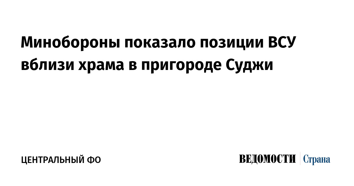 Минобороны показало позиции ВСУ вблизи храма в пригороде Суджи