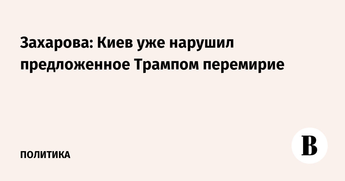 Захарова: Киев уже нарушил предложенное Трампом перемирие