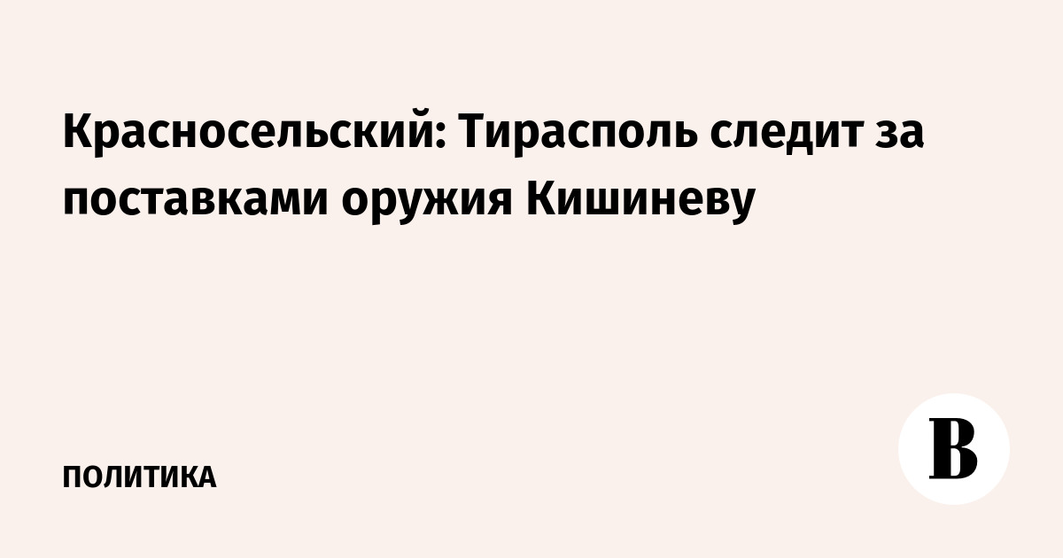 Красносельский: Тирасполь следит за поставками оружия Кишиневу