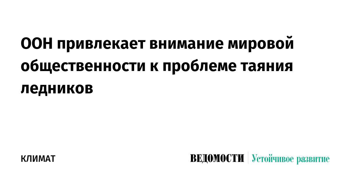 ООН привлекает внимание мировой общественности к проблеме таяния ледников