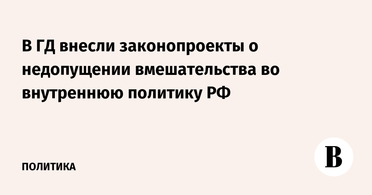 В ГД внесли законопроекты о недопущении вмешательства во внутреннюю политику РФ