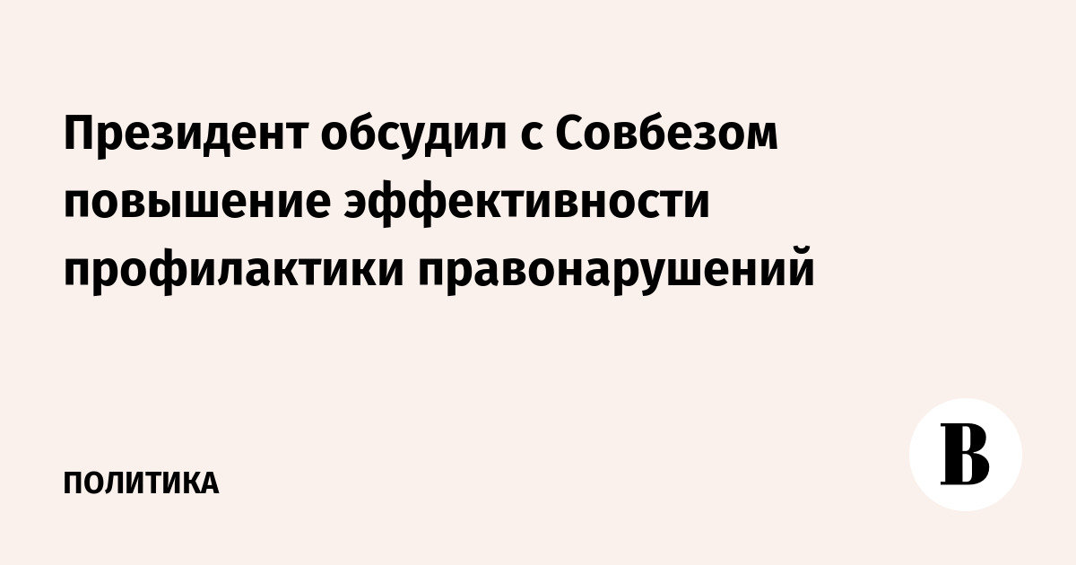 Президент обсудил с Совбезом повышение эффективности профилактики правонарушений