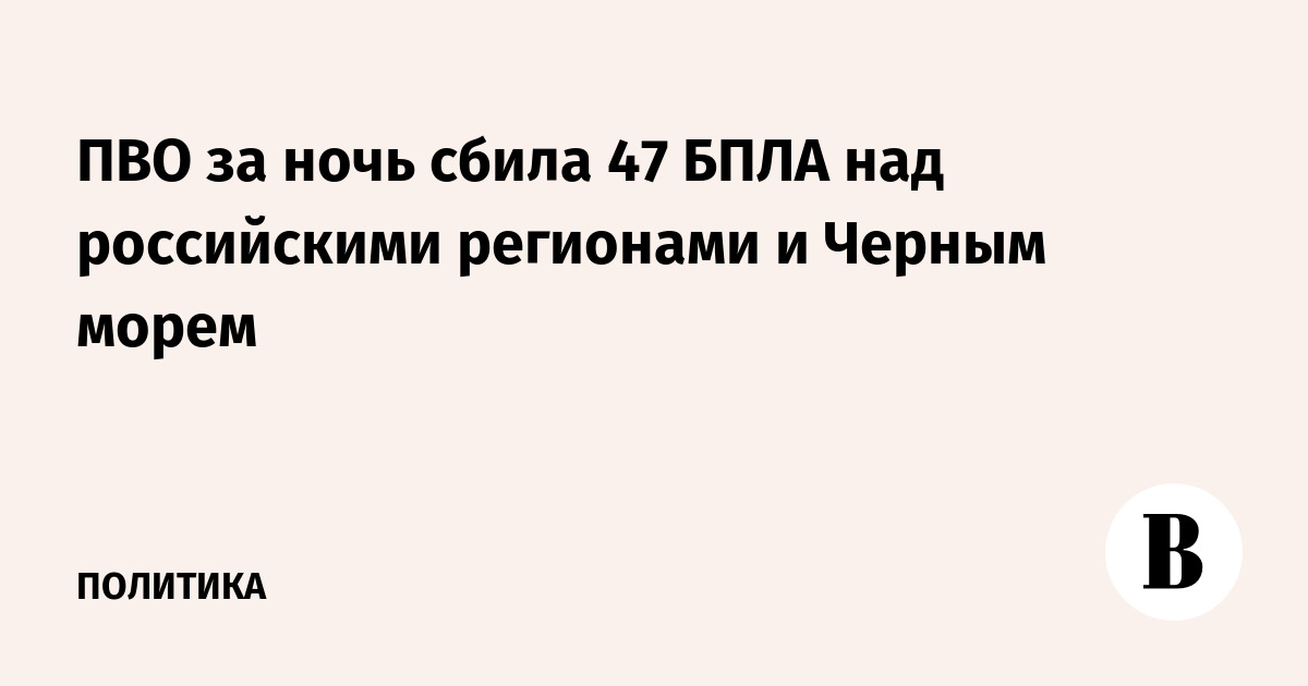 ПВО за ночь сбила 47 БПЛА над российскими регионами и Черным морем