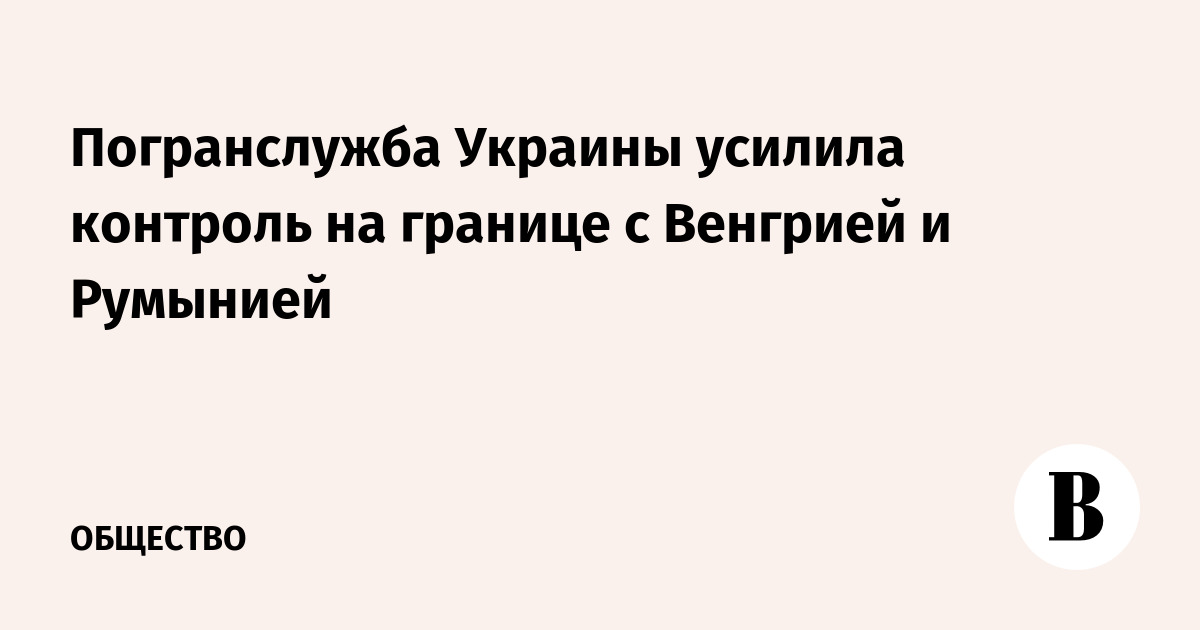 Погранслужба Украины усилила контроль на границе с Венгрией и Румынией