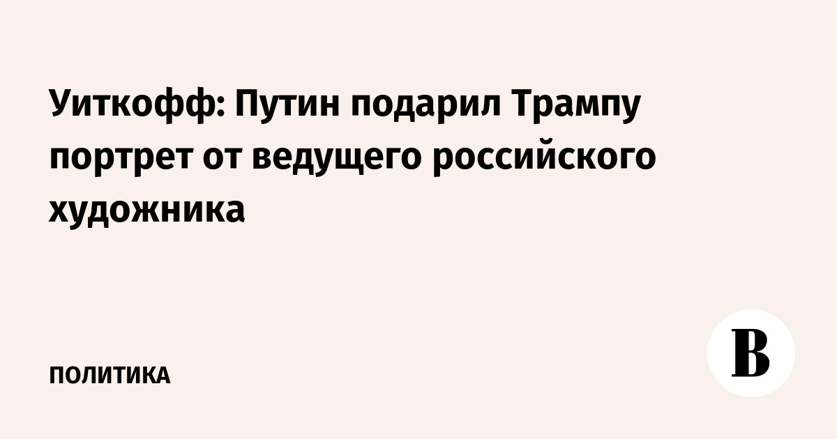 Уиткофф: Путин подарил Трампу портрет от ведущего российского художника