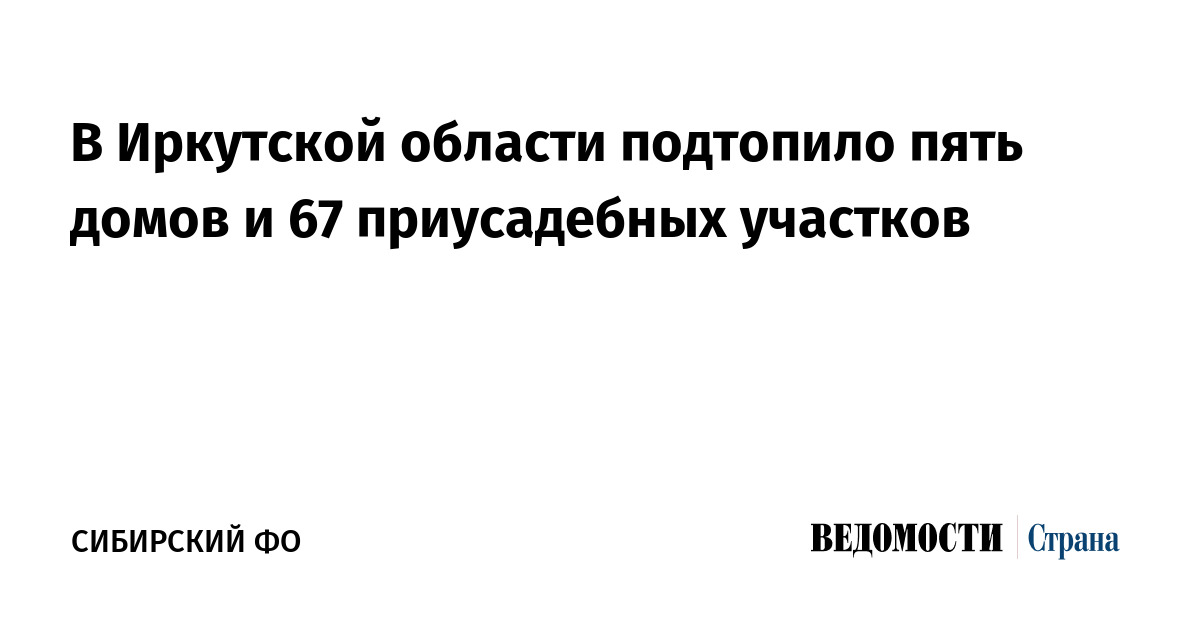 В Иркутской области подтопило пять домов и 67 приусадебных участков