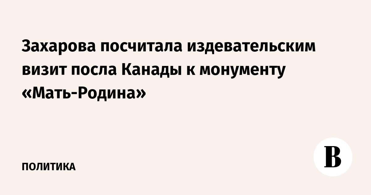 Захарова посчитала издевательским визит посла Канады к монументу «Мать-Родина»