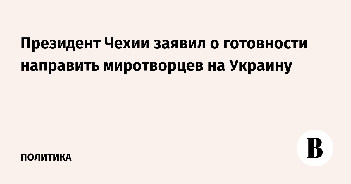 Президент Чехии заявил о готовности направить миротворцев на Украину