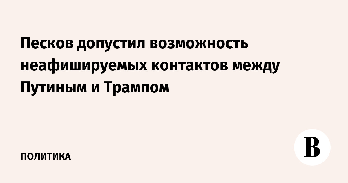 Песков допустил возможность неафишируемых контактов между Путиным и Трампом