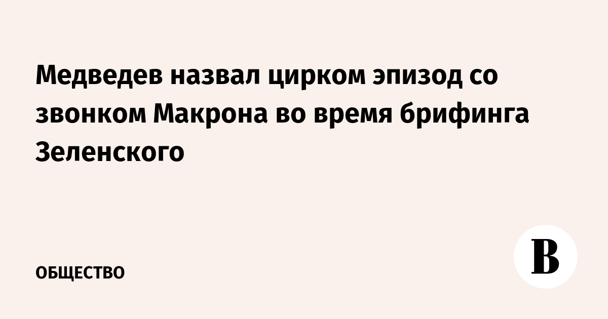 Медведев назвал цирком эпизод со звонком Макрона во время брифинга Зеленского