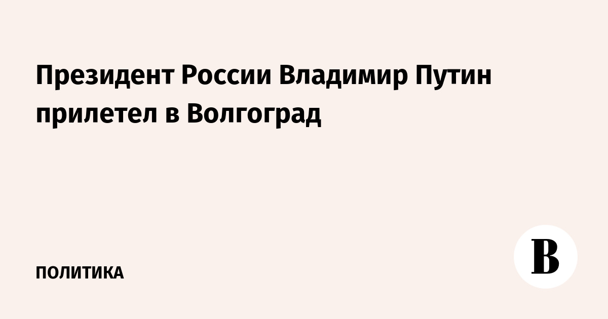 Президент России Владимир Путин прилетел в Волгоград