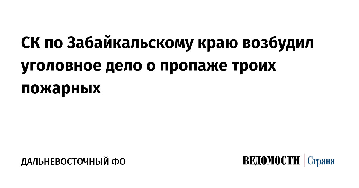 СК по Забайкальскому краю возбудил уголовное дело о пропаже троих пожарных
