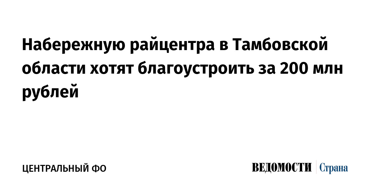 Набережную райцентра в Тамбовской области хотят благоустроить за 200 млн рублей