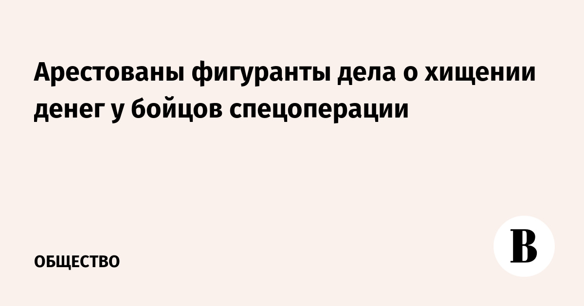 Арестованы фигуранты дела о хищении денег у бойцов спецоперации