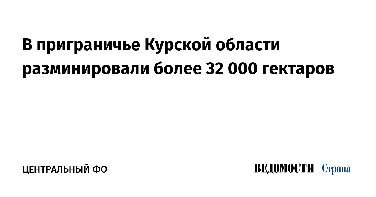 В приграничье Курской области разминировали более 32 000 гектаров